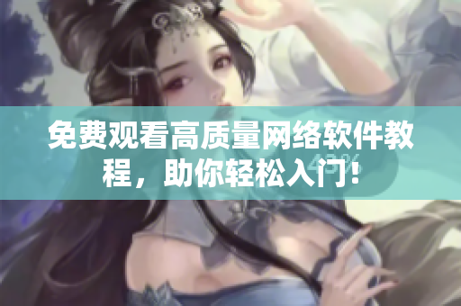 免费观看高质量网络软件教程，助你轻松入门！