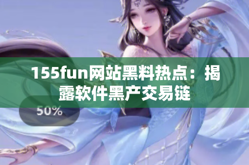 155fun网站黑料热点：揭露软件黑产交易链