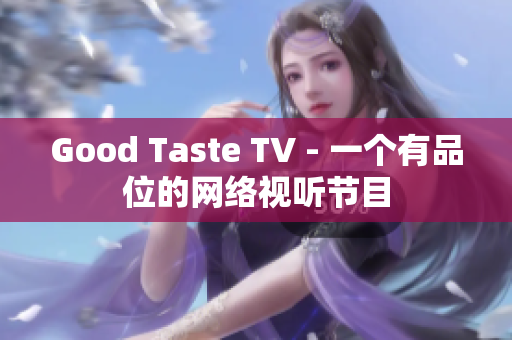 Good Taste TV - 一个有品位的网络视听节目