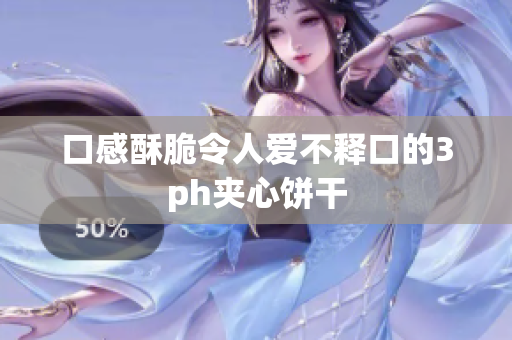 口感酥脆令人爱不释口的3ph夹心饼干
