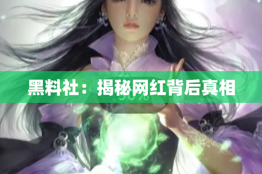 黑料社：揭秘网红背后真相