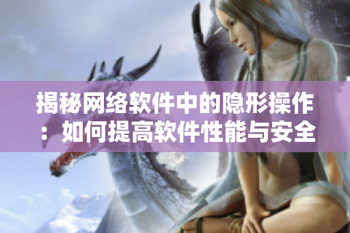 揭秘网络软件中的隐形操作：如何提高软件性能与安全