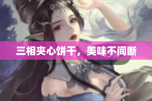 三相夹心饼干，美味不间断