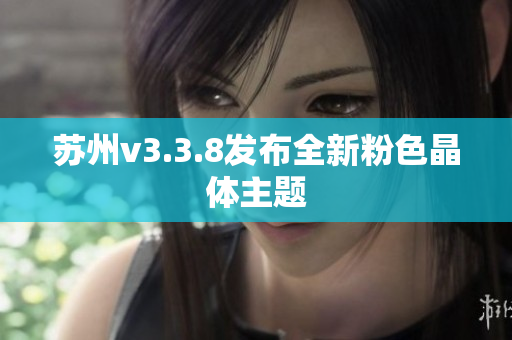 苏州v3.3.8发布全新粉色晶体主题