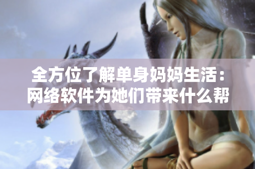 全方位了解单身妈妈生活：网络软件为她们带来什么帮助？
