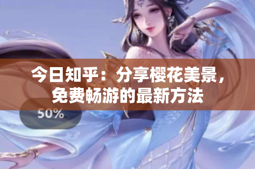 今日知乎：分享樱花美景，免费畅游的最新方法