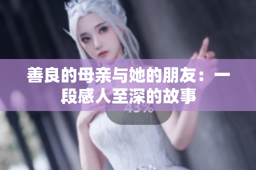 善良的母亲与她的朋友：一段感人至深的故事