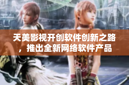 天美影视开创软件创新之路，推出全新网络软件产品