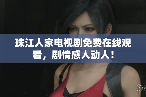 珠江人家电视剧免费在线观看，剧情感人动人！