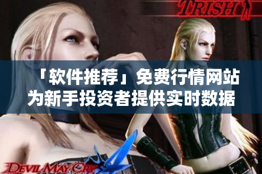 「软件推荐」免费行情网站为新手投资者提供实时数据监测和分析工具