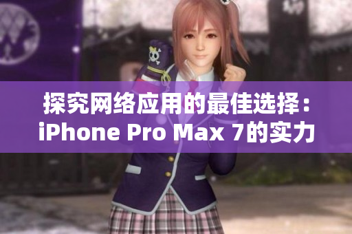 探究网络应用的最佳选择：iPhone Pro Max 7的实力分析