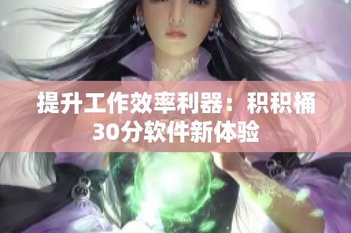 提升工作效率利器：积积桶30分软件新体验