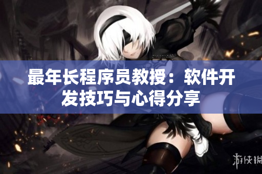 最年长程序员教授：软件开发技巧与心得分享