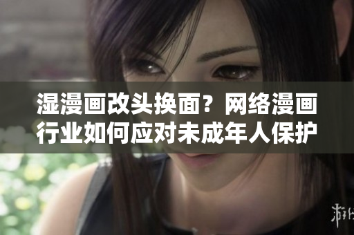 湿漫画改头换面？网络漫画行业如何应对未成年人保护？