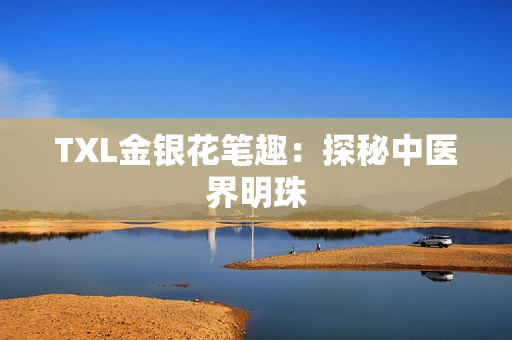 TXL金银花笔趣：探秘中医界明珠