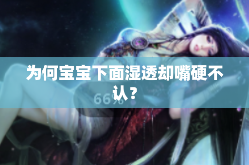 为何宝宝下面湿透却嘴硬不认？