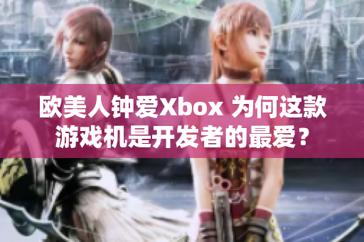 欧美人钟爱Xbox 为何这款游戏机是开发者的最爱？
