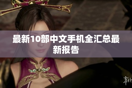 最新10部中文手机全汇总最新报告