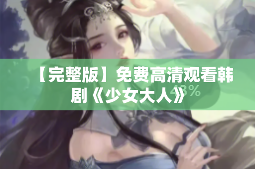 【完整版】免费高清观看韩剧《少女大人》