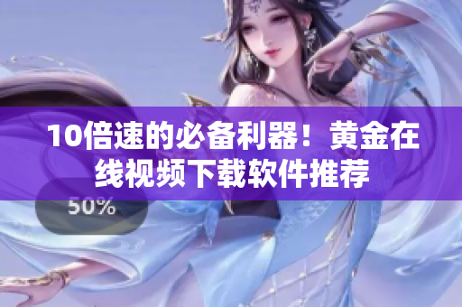 10倍速的必备利器！黄金在线视频下载软件推荐