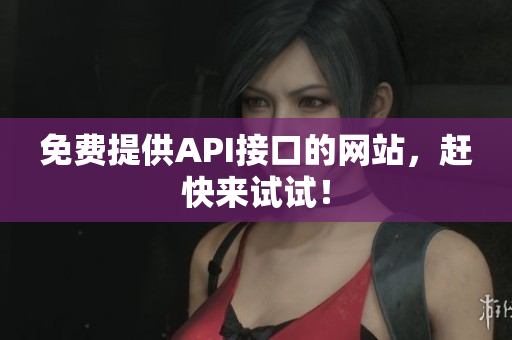 免费提供API接口的网站，赶快来试试！