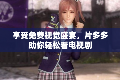 享受免费视觉盛宴，片多多助你轻松看电视剧