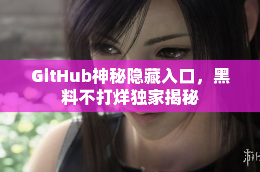 GitHub神秘隐藏入口，黑料不打烊独家揭秘