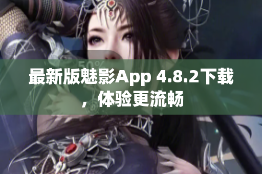 最新版魅影App 4.8.2下载，体验更流畅