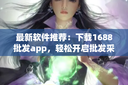 最新软件推荐：下载1688批发app，轻松开启批发采购新时代！