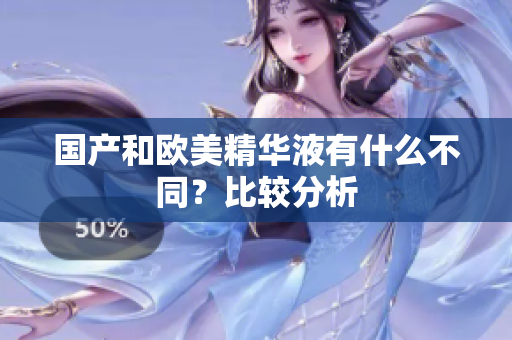 国产和欧美精华液有什么不同？比较分析