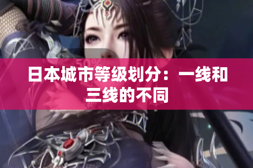 日本城市等级划分：一线和三线的不同