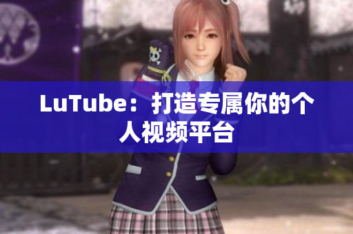 LuTube：打造专属你的个人视频平台