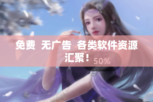 免费  无广告  各类软件资源汇聚！