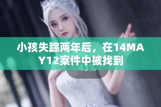 小孩失踪两年后，在14MAY12案件中被找到