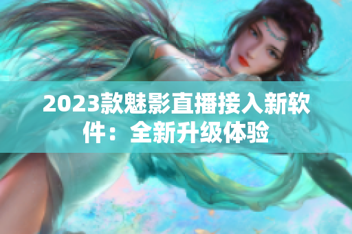 2023款魅影直播接入新软件：全新升级体验