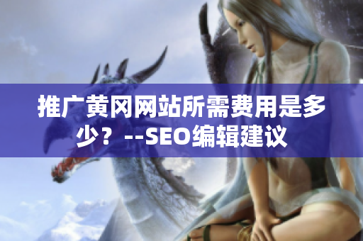 推广黄冈网站所需费用是多少？--SEO编辑建议