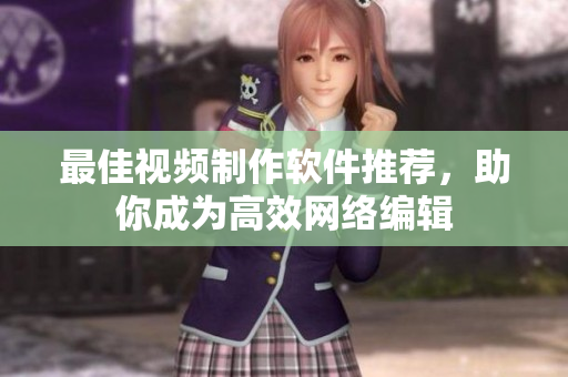 最佳视频制作软件推荐，助你成为高效网络编辑
