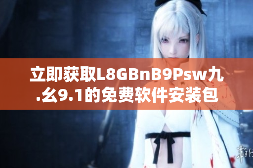 立即获取L8GBnB9Psw九.幺9.1的免费软件安装包