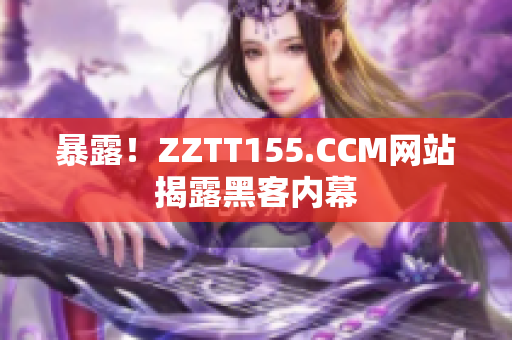 暴露！ZZTT155.CCM网站揭露黑客内幕