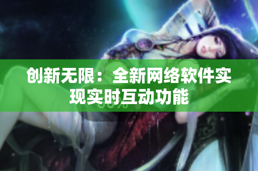 创新无限：全新网络软件实现实时互动功能