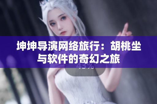 坤坤导演网络旅行：胡桃坐与软件的奇幻之旅