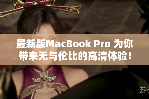 最新版MacBook Pro 为你带来无与伦比的高清体验！