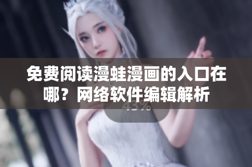 免费阅读漫蛙漫画的入口在哪？网络软件编辑解析