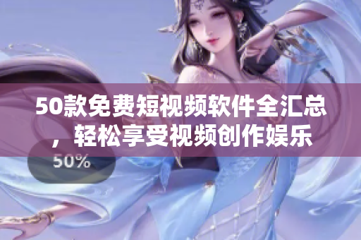 50款免费短视频软件全汇总，轻松享受视频创作娱乐