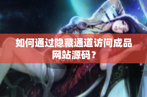 如何通过隐藏通道访问成品网站源码？