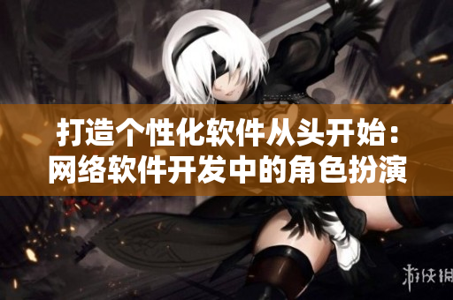打造个性化软件从头开始：网络软件开发中的角色扮演