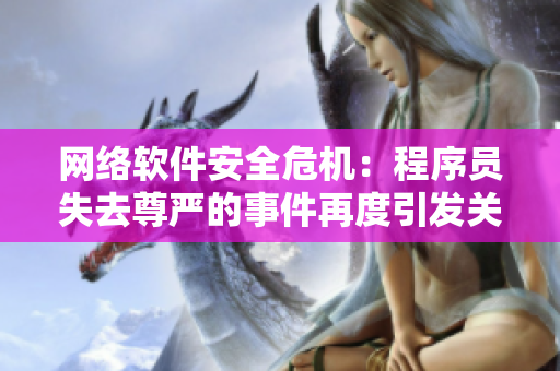 网络软件安全危机：程序员失去尊严的事件再度引发关注