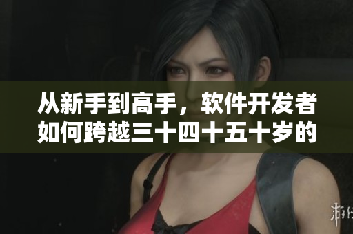 从新手到高手，软件开发者如何跨越三十四十五十岁的险关？
