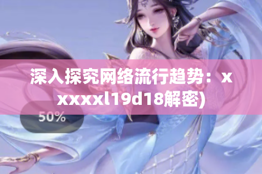 深入探究网络流行趋势：xxxxxl19d18解密)