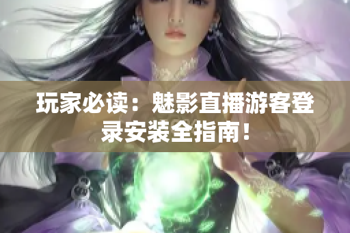 玩家必读：魅影直播游客登录安装全指南！